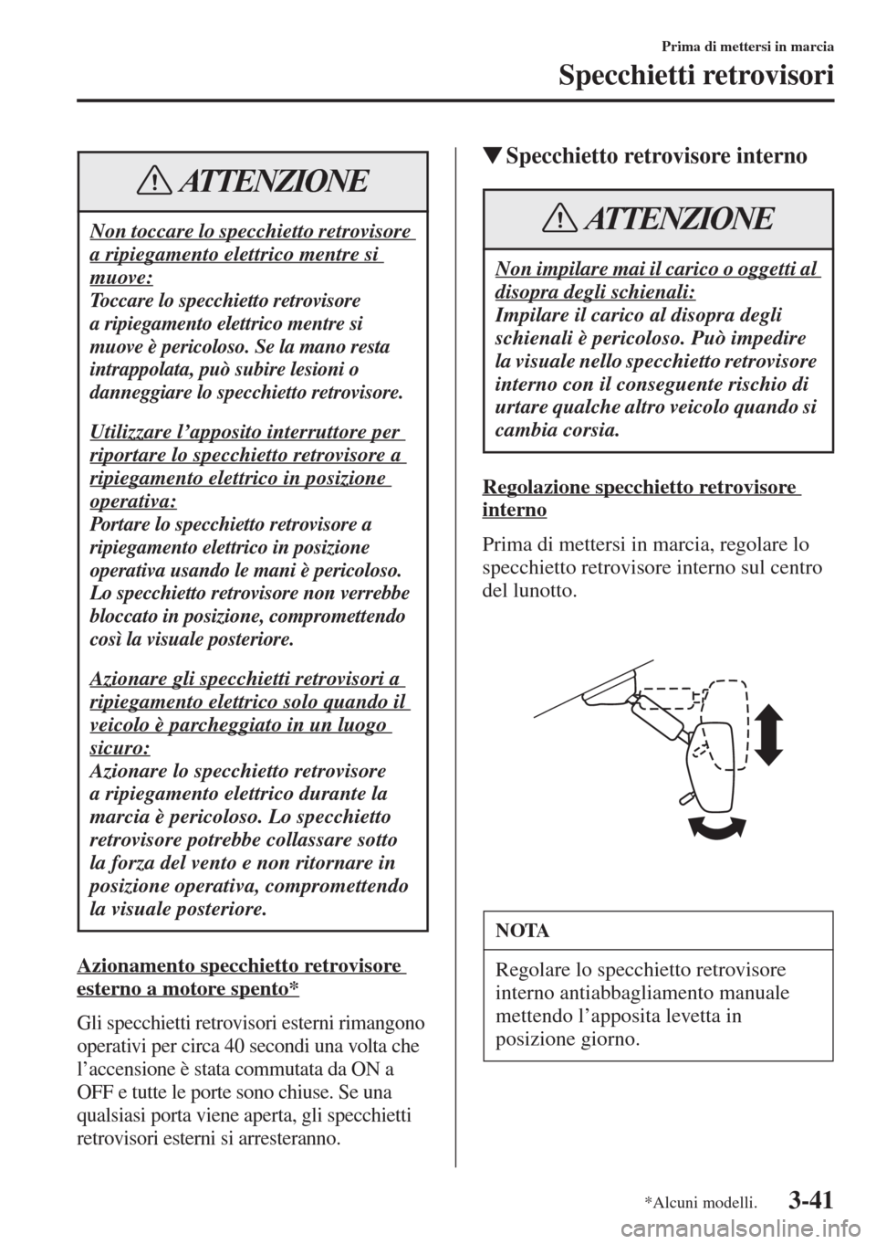 MAZDA MODEL 6 2015  Manuale del proprietario (in Italian)  3-41
Prima di mettersi in marcia
Specchietti retrovisori
Azionamento specchietto retrovisore 
esterno a motore spento*
Gli specchietti retrovisori esterni rimangono 
operativi per circa 40 secondi una