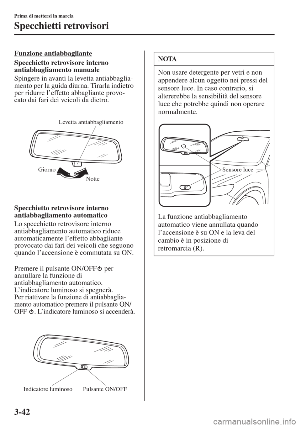 MAZDA MODEL 6 2015  Manuale del proprietario (in Italian)  3-42
Prima di mettersi in marcia
Specchietti retrovisori
Funzione antiabbagliante
Specchietto retrovisore interno 
antiabbagliamento manuale
Spingere in avanti la levetta antiabbaglia-
mento per la gu