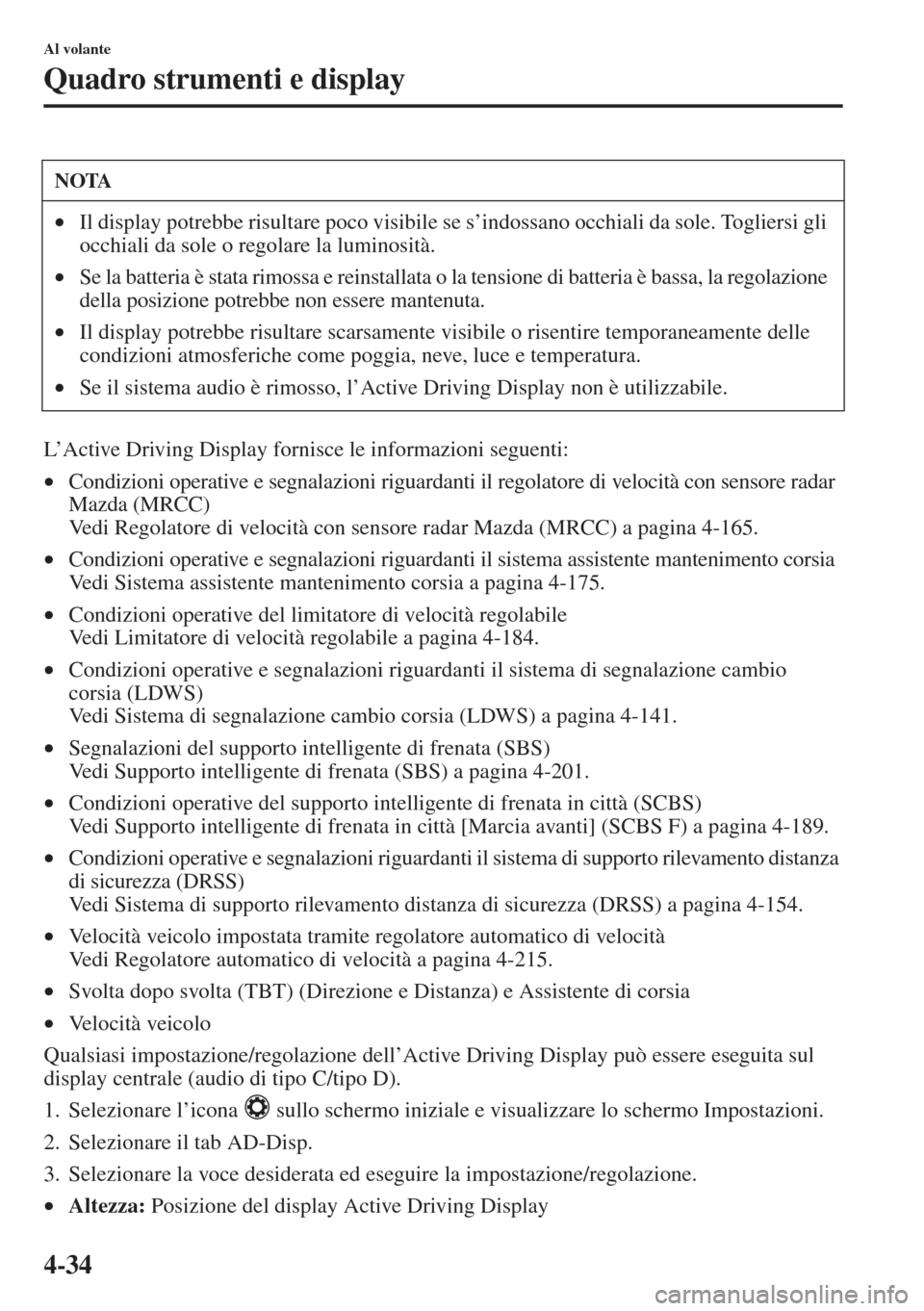 MAZDA MODEL 6 2015  Manuale del proprietario (in Italian)  4-34
Al volante
Quadro strumenti e display
L’Active Driving Display fornisce le informazioni seguenti:
•Condizioni operative e segnalazioni riguardanti il regolatore di velocità con sensore radar