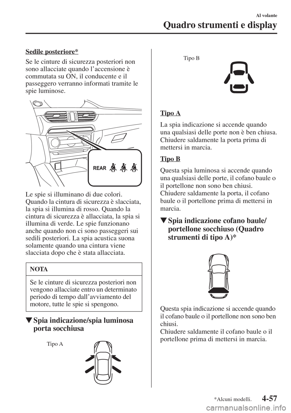 MAZDA MODEL 6 2015  Manuale del proprietario (in Italian)  4-57
Al volante
Quadro strumenti e display
Sedile posteriore*
Se le cinture di sicurezza posteriori non 
sono allacciate quando l’accensione è 
commutata su ON, il conducente e il 
passeggero verra