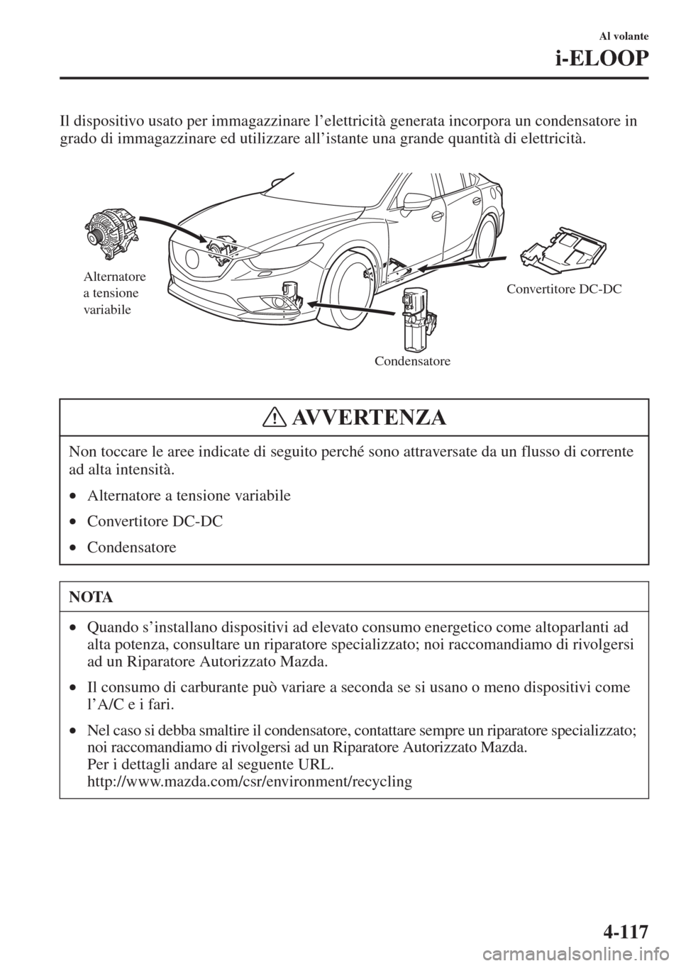 MAZDA MODEL 6 2015  Manuale del proprietario (in Italian)  4-117
Al volante
i-ELOOP
Il dispositivo usato per immagazzinare l’elettricità generata incorpora un condensatore in 
grado di immagazzinare ed utilizzare all’istante una grande quantità di elett