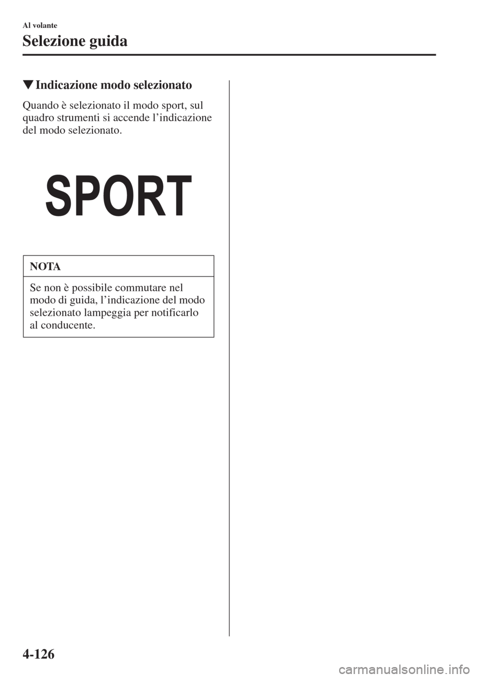 MAZDA MODEL 6 2015  Manuale del proprietario (in Italian)  4-126
Al volante
Selezione guida
�WIndicazione modo selezionato
Quando è selezionato il modo sport, sul 
quadro strumenti si accende l’indicazione 
del modo selezionato.
NOTA
Se non è possibile co