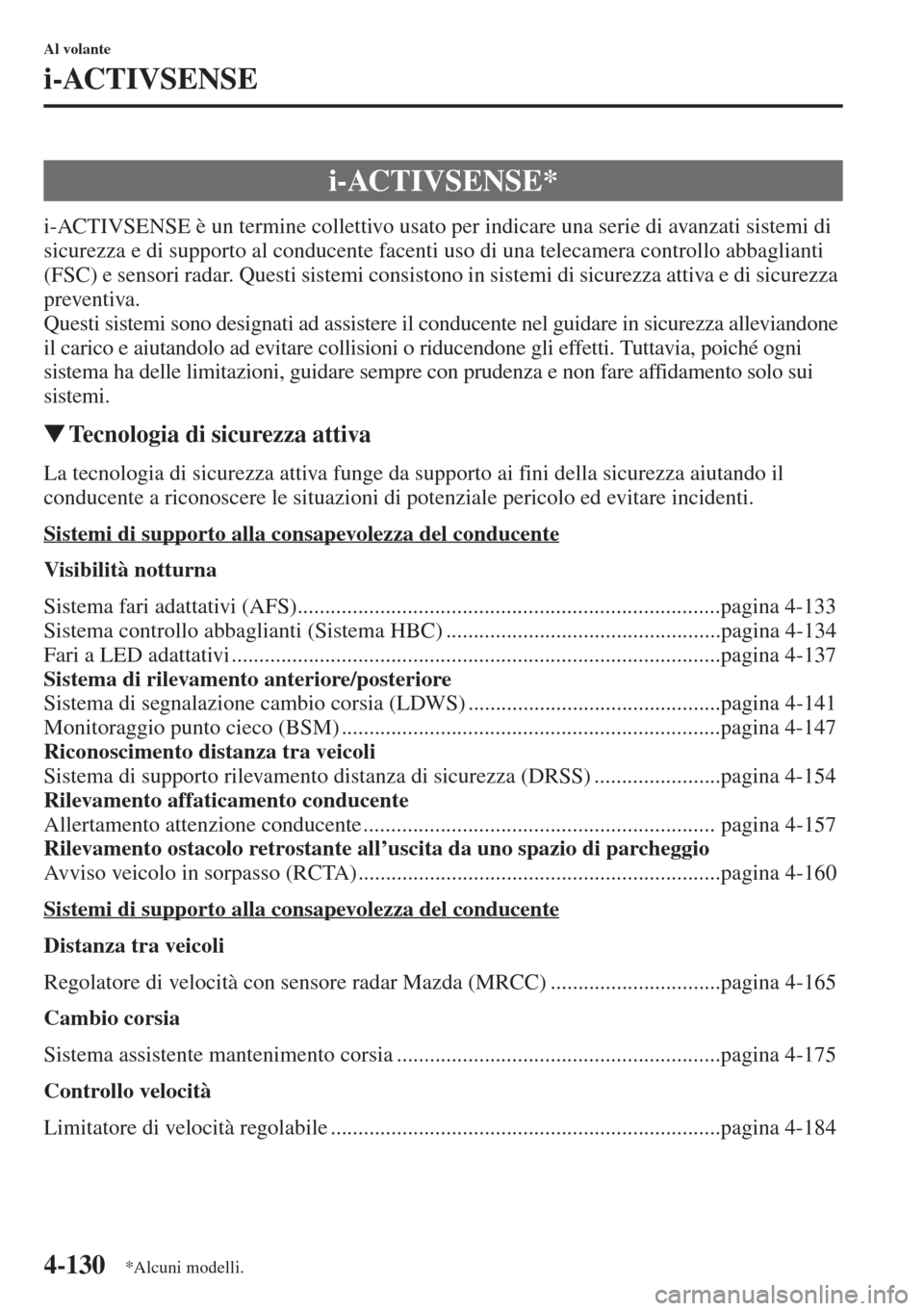 MAZDA MODEL 6 2015  Manuale del proprietario (in Italian)  4-130
Al volante
i-ACTIVSENSE
i-ACTIVSENSE è un termine collettivo usato per indicare una serie di avanzati sistemi di 
sicurezza e di supporto al conducente facenti uso di una telecamera controllo a