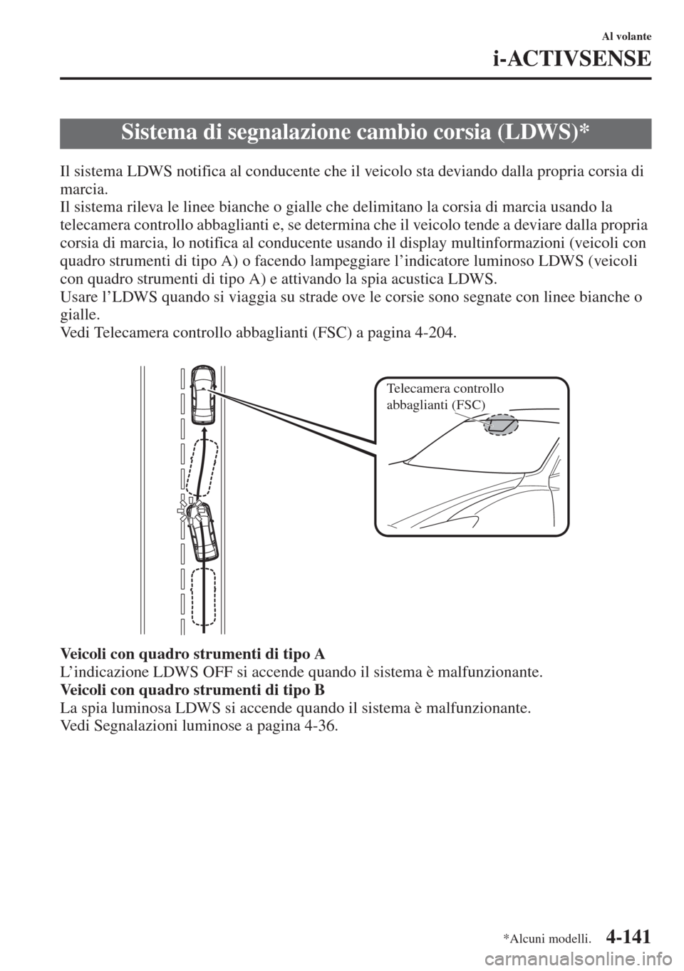 MAZDA MODEL 6 2015  Manuale del proprietario (in Italian)  4-141
Al volante
i-ACTIVSENSE
Il sistema LDWS notifica al conducente che il veicolo sta deviando dalla propria corsia di 
marcia.
Il sistema rileva le linee bianche o gialle che delimitano la corsia d