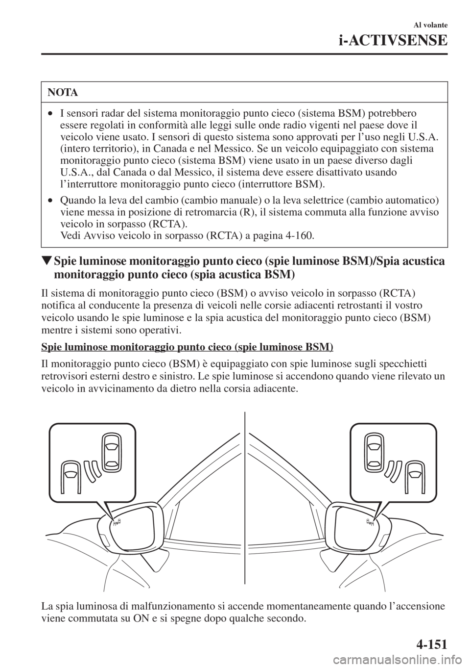 MAZDA MODEL 6 2015  Manuale del proprietario (in Italian)  4-151
Al volante
i-ACTIVSENSE
�WSpie luminose monitoraggio punto cieco (spie luminose BSM)/Spia acustica 
monitoraggio punto cieco (spia acustica BSM)
Il sistema di monitoraggio punto cieco (BSM) o av