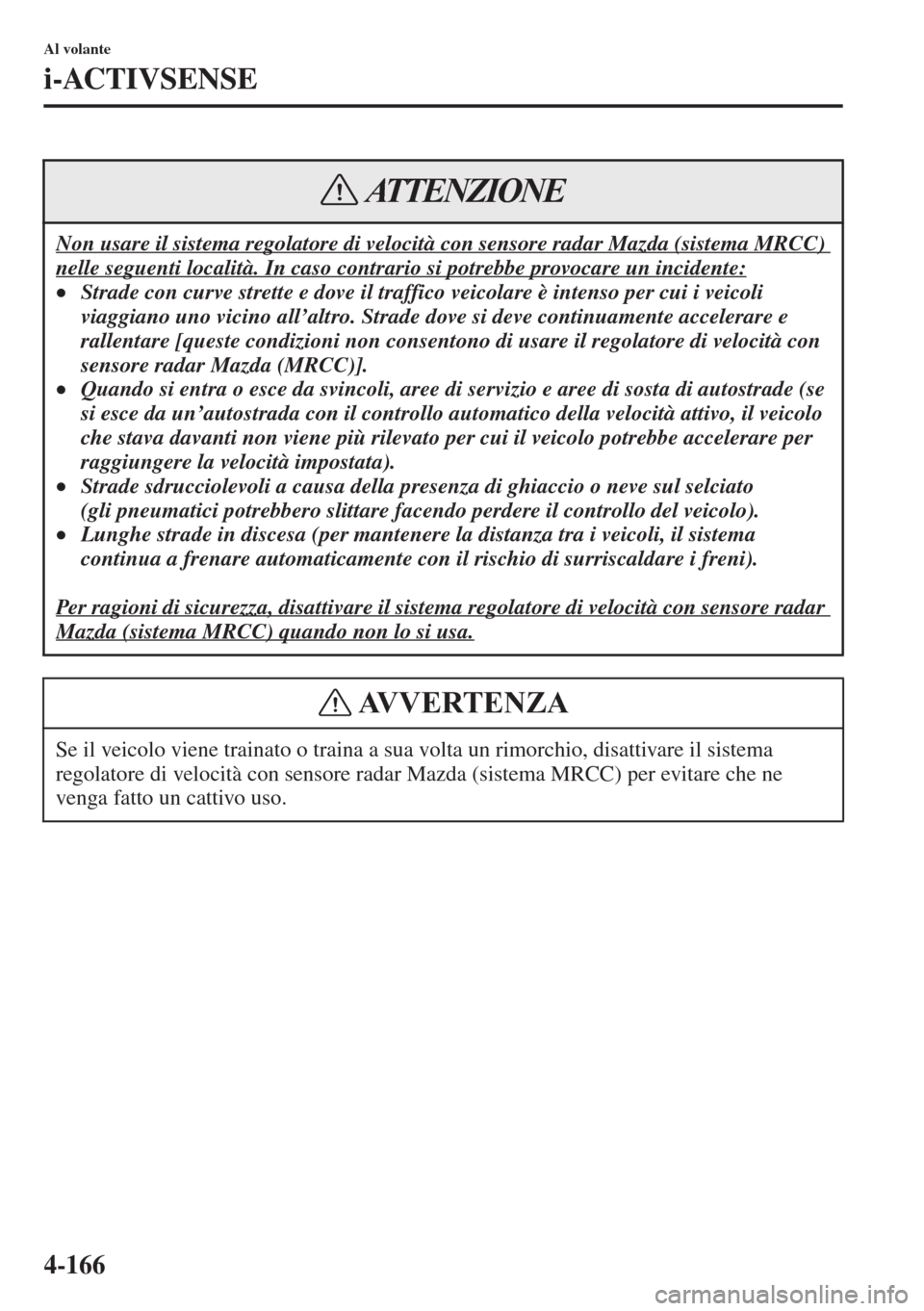 MAZDA MODEL 6 2015  Manuale del proprietario (in Italian)  4-166
Al volante
i-ACTIVSENSE
Non usare il sistema regolatore di velocità con sensore radar Mazda (sistema MRCC) 
nelle seguenti località. In caso contrario si potrebbe provocare un incidente:
•St
