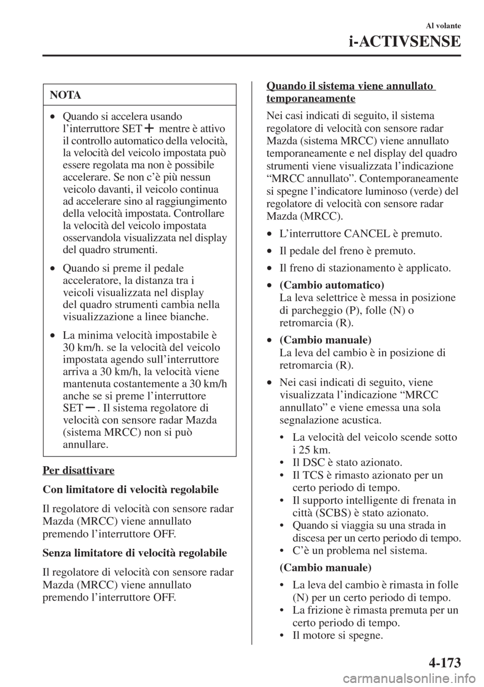 MAZDA MODEL 6 2015  Manuale del proprietario (in Italian)  4-173
Al volante
i-ACTIVSENSE
Per disattivare
Con limitatore di velocità regolabile
Il regolatore di velocità con sensore radar 
Mazda (MRCC) viene annullato 
premendo l’interruttore OFF.
Senza li