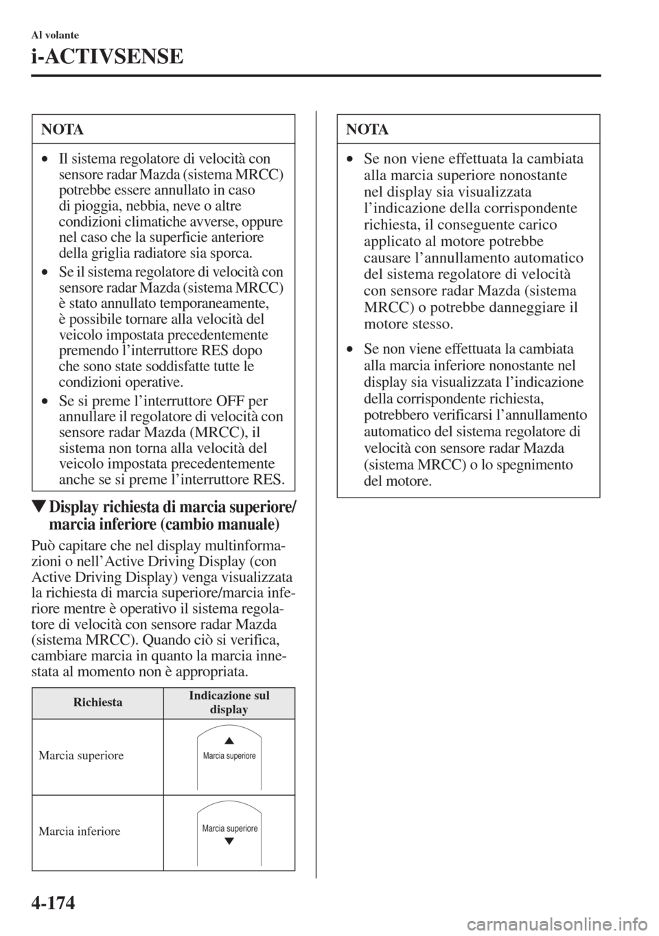 MAZDA MODEL 6 2015  Manuale del proprietario (in Italian)  4-174
Al volante
i-ACTIVSENSE
�WDisplay richiesta di marcia superiore/
marcia inferiore (cambio manuale)
Può capitare che nel display multinforma-
zioni o nell’Active Driving Display (con 
Active D
