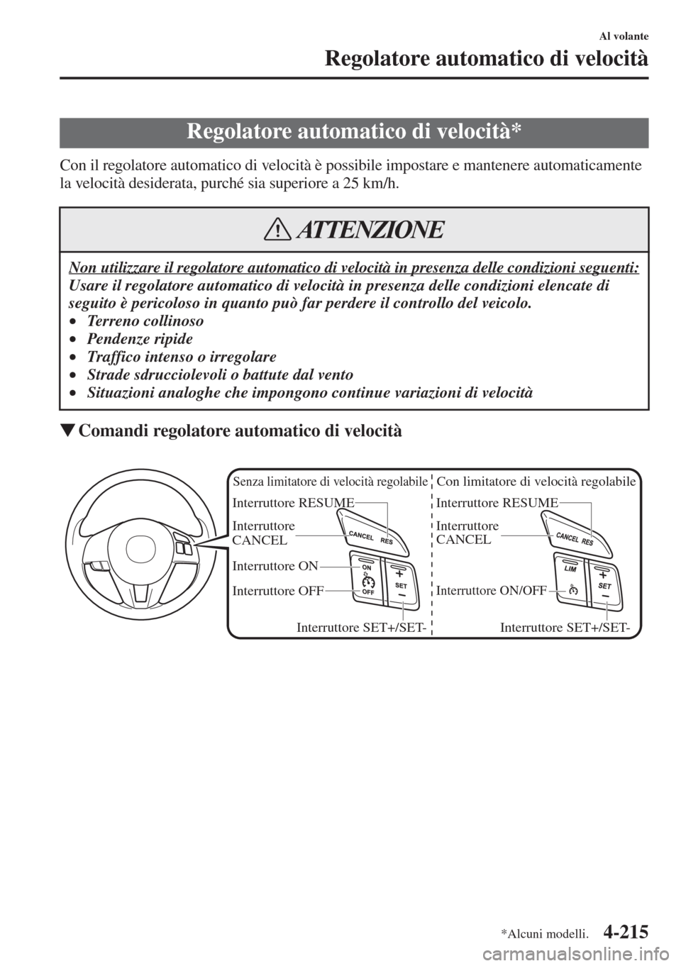MAZDA MODEL 6 2015  Manuale del proprietario (in Italian)  4-215
Al volante
Regolatore automatico di velocità
Con il regolatore automatico di velocità è possibile impostare e mantenere automaticamente 
la velocità desiderata, purché sia superiore a 25 km