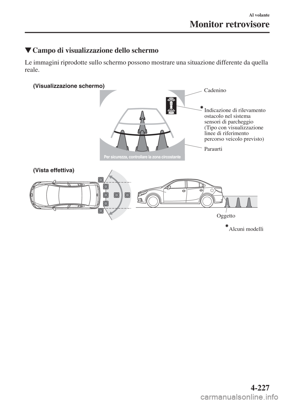 MAZDA MODEL 6 2015  Manuale del proprietario (in Italian)  4-227
Al volante
Monitor retrovisore
�WCampo di visualizzazione dello schermo
Le immagini riprodotte sullo schermo possono mostrare una situazione differente da quella 
reale.
(Visualizzazione schermo