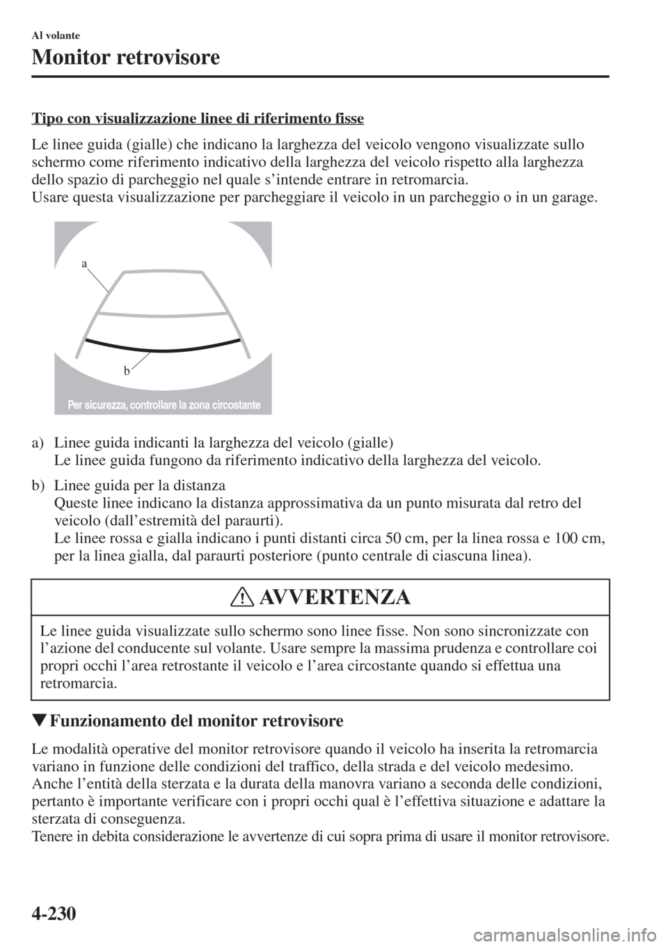 MAZDA MODEL 6 2015  Manuale del proprietario (in Italian)  4-230
Al volante
Monitor retrovisore
Tipo con visualizzazione linee di riferimento fisse
Le linee guida (gialle) che indicano la larghezza del veicolo vengono visualizzate sullo 
schermo come riferime