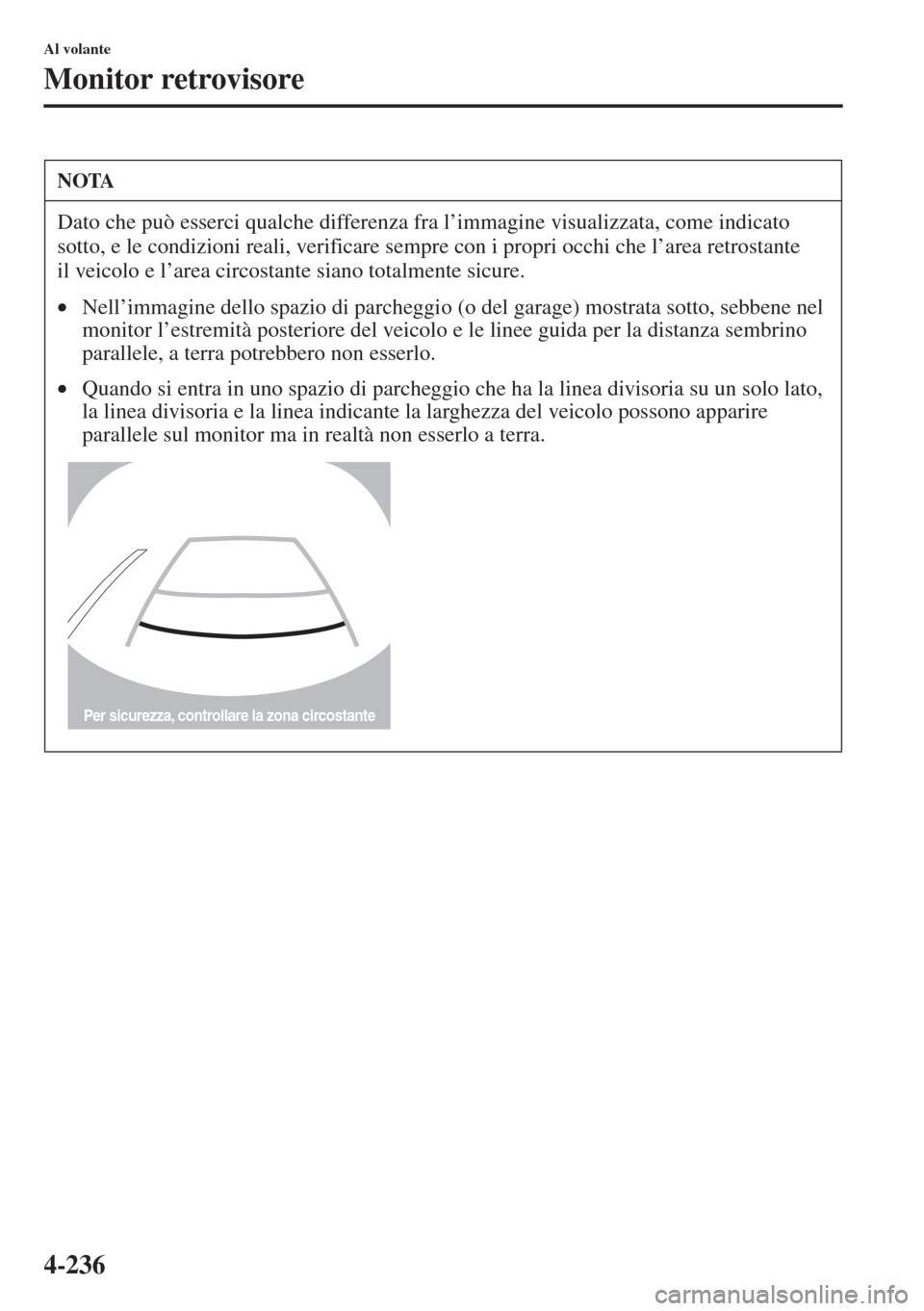 MAZDA MODEL 6 2015  Manuale del proprietario (in Italian)  4-236
Al volante
Monitor retrovisore
NOTA
Dato che può esserci qualche differenza fra l’immagine visualizzata, come indicato 
sotto, e le condizioni reali, verificare sempre con i propri occhi che 
