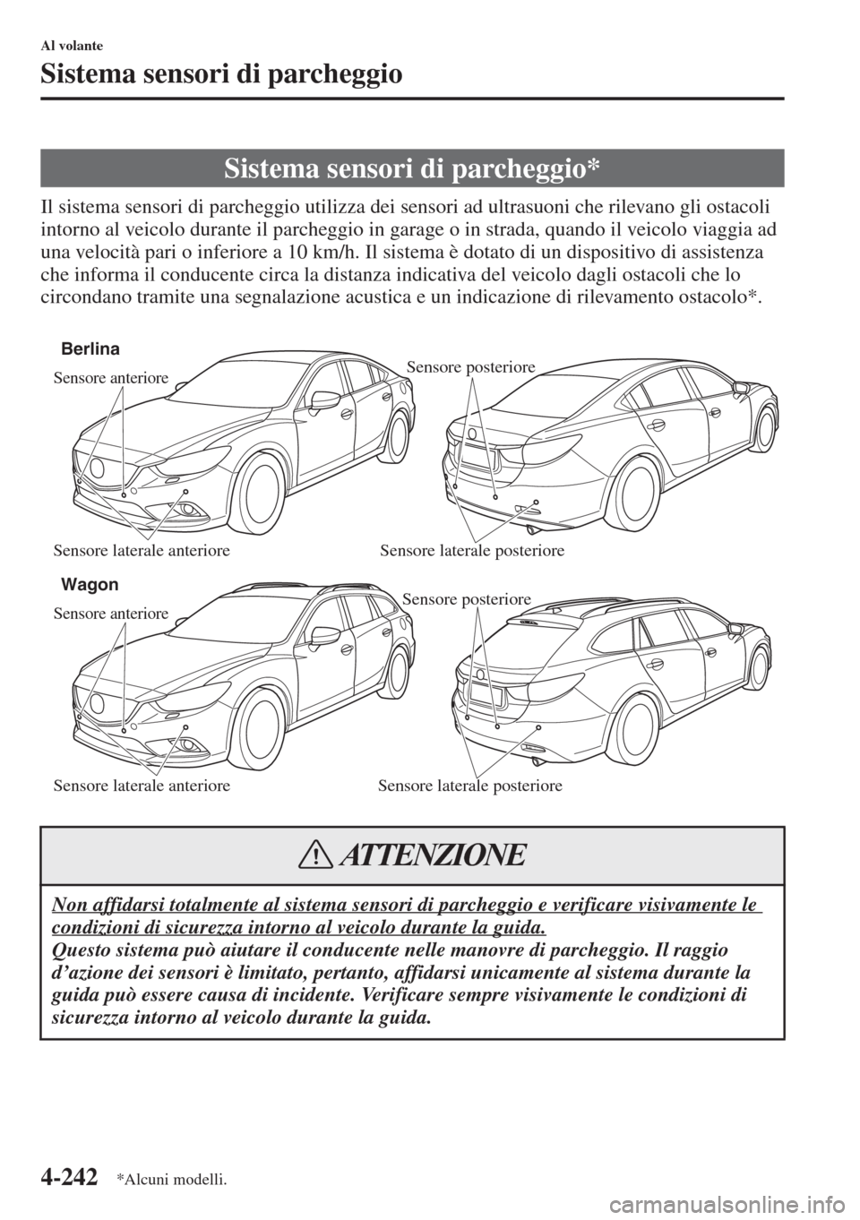 MAZDA MODEL 6 2015  Manuale del proprietario (in Italian)  4-242
Al volante
Sistema sensori di parcheggio
Il sistema sensori di parcheggio utilizza dei sensori ad ultrasuoni che rilevano gli ostacoli 
intorno al veicolo durante il parcheggio in garage o in st