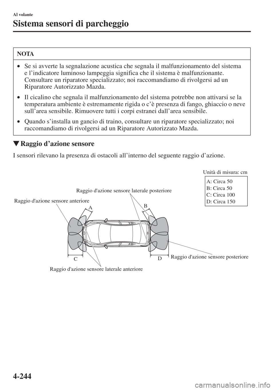 MAZDA MODEL 6 2015  Manuale del proprietario (in Italian)  4-244
Al volante
Sistema sensori di parcheggio
�WRaggio d
I sensori rilevano la presenza di ostacoli all’interno del seguente raggio d’azione.
NOTA
•Se si avverte la segnalazione acustica che se