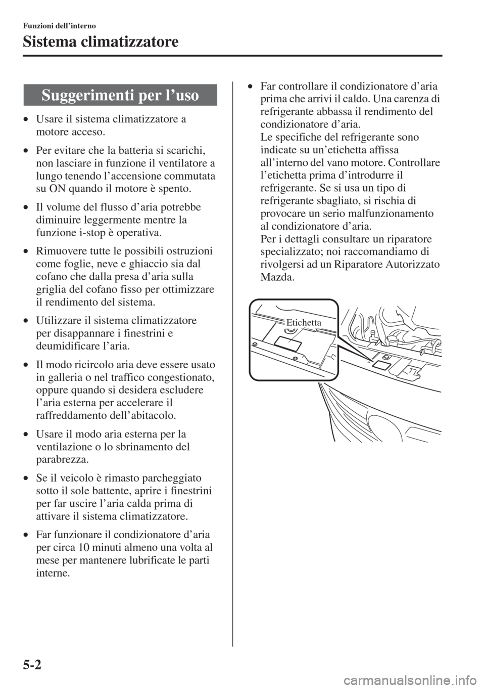 MAZDA MODEL 6 2015  Manuale del proprietario (in Italian)  5-2
Funzioni dell’interno
Sistema climatizzatore
•Usare il sistema climatizzatore a 
motore acceso.
•Per evitare che la batteria si scarichi, 
non lasciare in funzione il ventilatore a 
lungo te