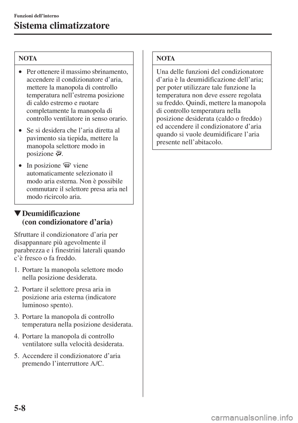MAZDA MODEL 6 2015  Manuale del proprietario (in Italian)  5-8
Funzioni dell’interno
Sistema climatizzatore
�WDeumidificazione 
(con condizionatore d
Sfruttare il condizionatore d’aria per 
disappannare più agevolmente il 
parabrezza e i finestrini later