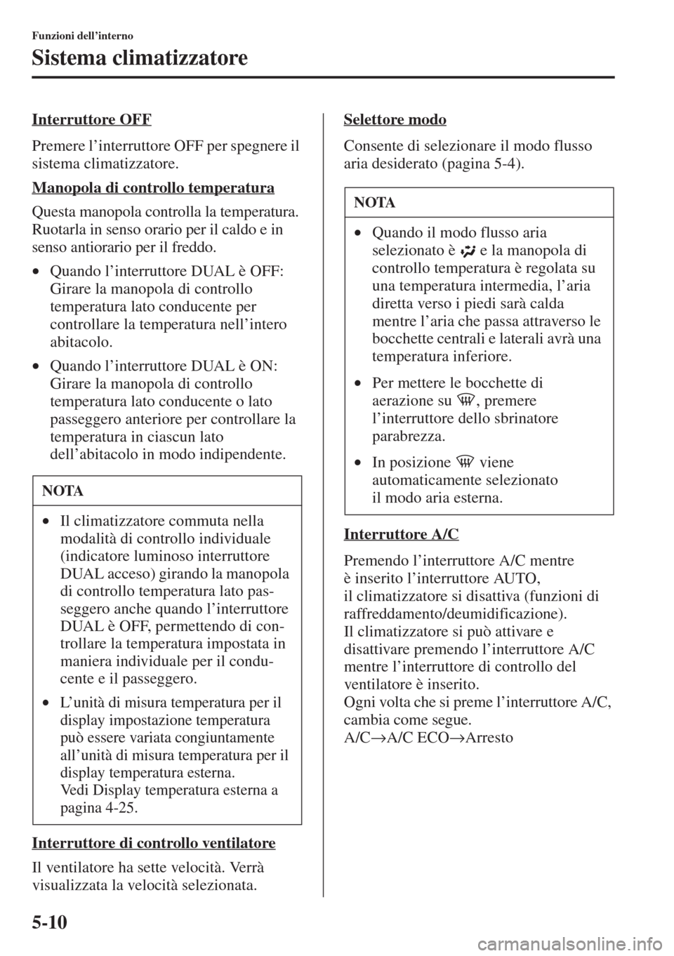 MAZDA MODEL 6 2015  Manuale del proprietario (in Italian)  5-10
Funzioni dell’interno
Sistema climatizzatore
Interruttore OFF
Premere l’interruttore OFF per spegnere il 
sistema climatizzatore.
Manopola di controllo temperatura
Questa manopola controlla l