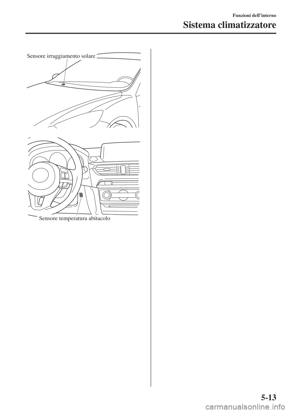 MAZDA MODEL 6 2015  Manuale del proprietario (in Italian)  5-13
Funzioni dell’interno
Sistema climatizzatore
Sensore irraggiamento solare
Sensore temperatura abitacolo 