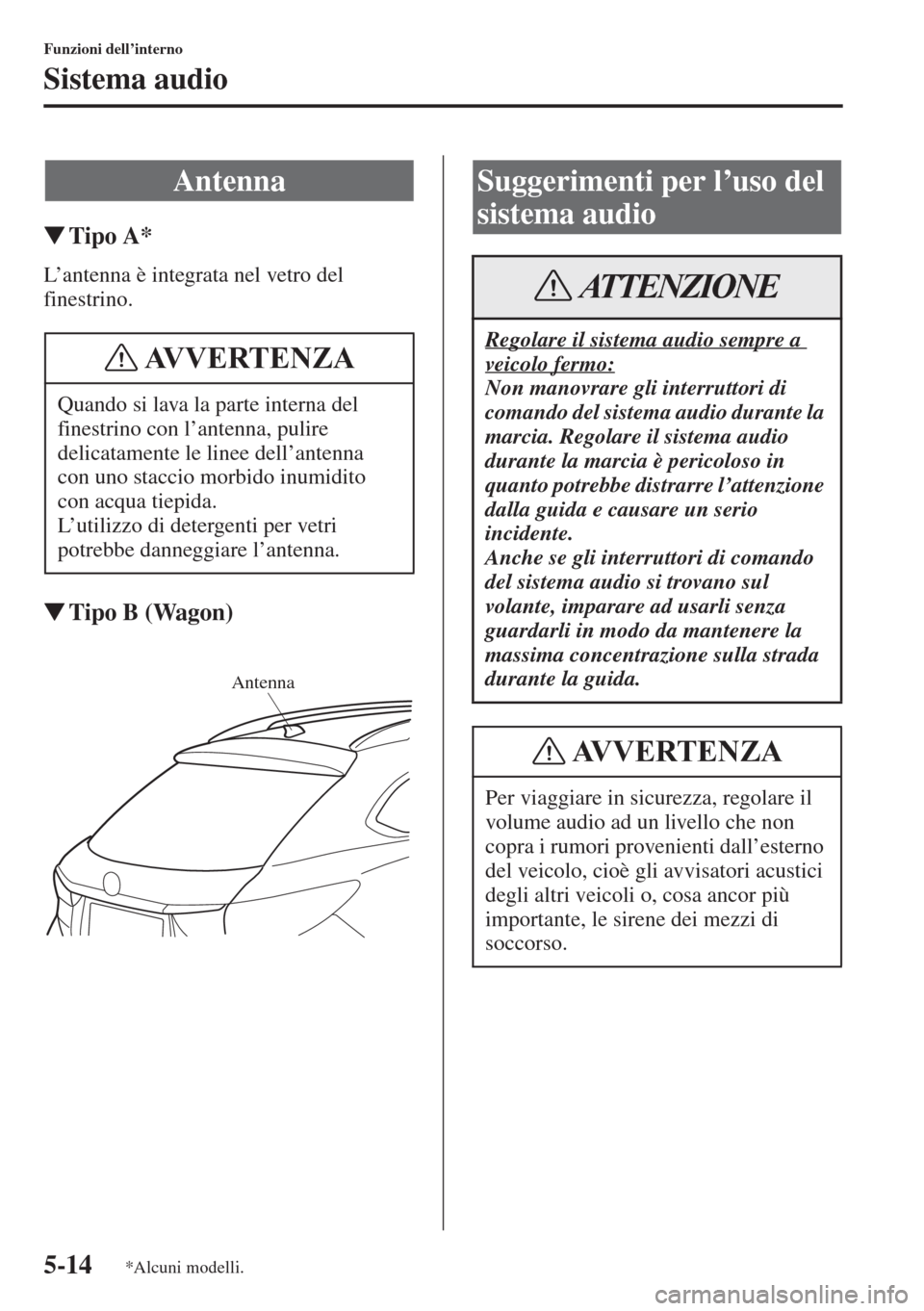 MAZDA MODEL 6 2015  Manuale del proprietario (in Italian)  5-14
Funzioni dell’interno
Sistema audio
�WTipo A*
L’antenna è integrata nel vetro del 
finestrino.
�WTipo B (Wagon)
Antenna
Quando si lava la parte interna del 
finestrino con l’antenna, pulir