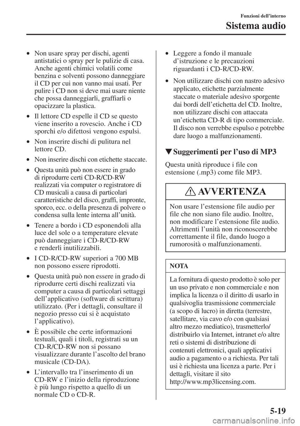 MAZDA MODEL 6 2015  Manuale del proprietario (in Italian)  5-19
Funzioni dell’interno
Sistema audio
•Non usare spray per dischi, agenti 
antistatici o spray per le pulizie di casa. 
Anche agenti chimici volatili come 
benzina e solventi possono danneggiar