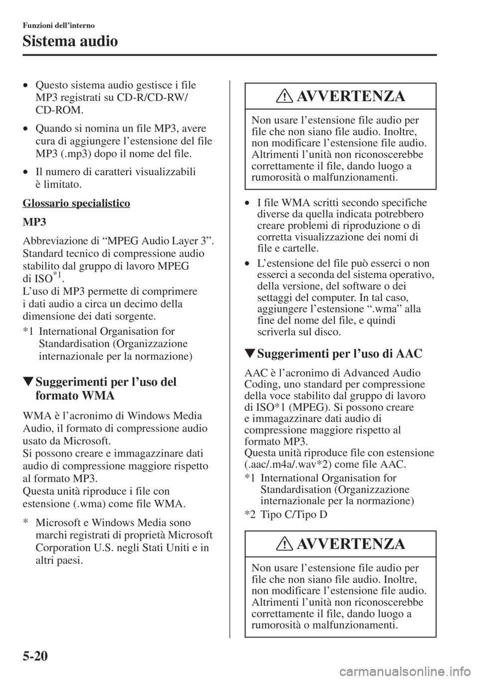 MAZDA MODEL 6 2015  Manuale del proprietario (in Italian)  5-20
Funzioni dell’interno
Sistema audio
•Questo sistema audio gestisce i file 
MP3 registrati su CD-R/CD-RW/
CD-ROM.
•Quando si nomina un file MP3, avere 
cura di aggiungere l’estensione del 