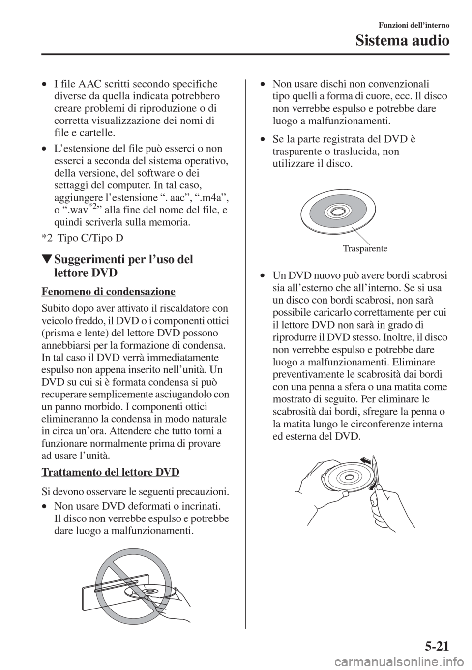 MAZDA MODEL 6 2015  Manuale del proprietario (in Italian)  5-21
Funzioni dell’interno
Sistema audio
•I file AAC scritti secondo specifiche 
diverse da quella indicata potrebbero 
creare problemi di riproduzione o di 
corretta visualizzazione dei nomi di 
