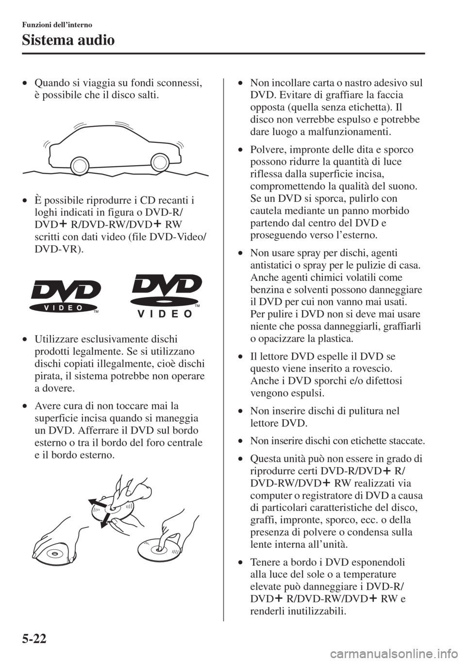 MAZDA MODEL 6 2015  Manuale del proprietario (in Italian)  5-22
Funzioni dell’interno
Sistema audio
•Quando si viaggia su fondi sconnessi, 
è possibile che il disco salti.
•È possibile riprodurre i CD recanti i 
loghi indicati in figura o DVD-R/
DVD  
