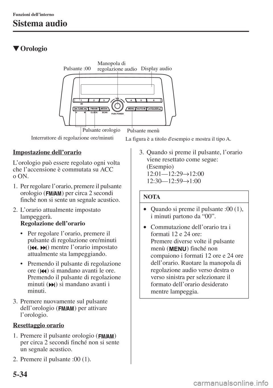 MAZDA MODEL 6 2015  Manuale del proprietario (in Italian)  5-34
Funzioni dell’interno
Sistema audio
�WOrologio
Impostazione dell
L’orologio può essere regolato ogni volta 
che l’accensione è commutata su ACC 
oON.
1. Per regolare l’orario, premere i
