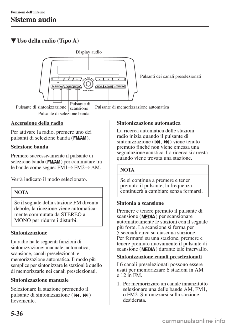 MAZDA MODEL 6 2015  Manuale del proprietario (in Italian)  5-36
Funzioni dell’interno
Sistema audio
�WUso della radio (Tipo A)
Accensione della radio
Per attivare la radio, premere uno dei 
pulsanti di selezione banda ( ).
Selezione banda
Premere successiva