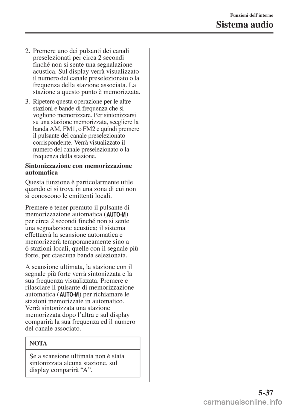 MAZDA MODEL 6 2015  Manuale del proprietario (in Italian)  5-37
Funzioni dell’interno
Sistema audio
2. Premere uno dei pulsanti dei canali 
preselezionati per circa 2 secondi 
finché non si sente una segnalazione 
acustica. Sul display verrà visualizzato 