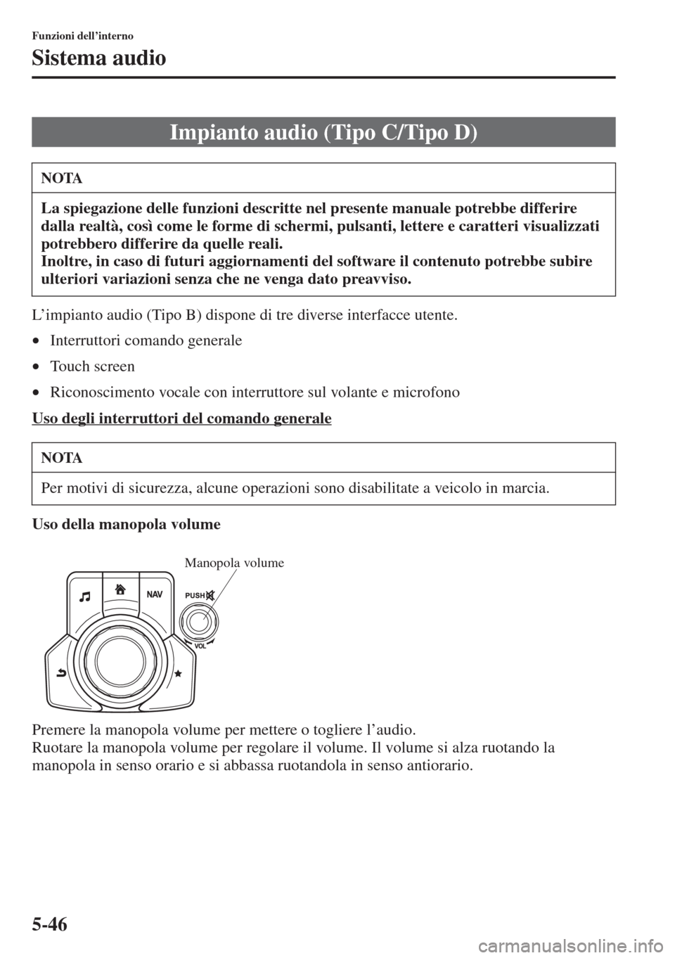 MAZDA MODEL 6 2015  Manuale del proprietario (in Italian)  5-46
Funzioni dell’interno
Sistema audio
L’impianto audio (Tipo B) dispone di tre diverse interfacce utente.
•Interruttori comando generale
•Touch screen
•Riconoscimento vocale con interrutt