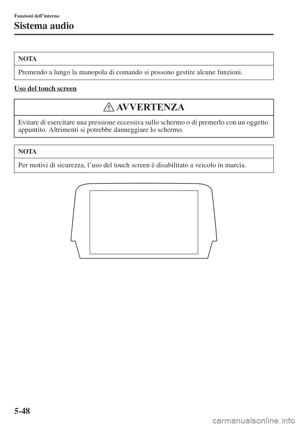 MAZDA MODEL 6 2015  Manuale del proprietario (in Italian)  5-48
Funzioni dell’interno
Sistema audio
Uso del touch screen
NOTA
Premendo a lungo la manopola di comando si possono gestire alcune funzioni.
Evitare di esercitare una pressione eccessiva sullo sch