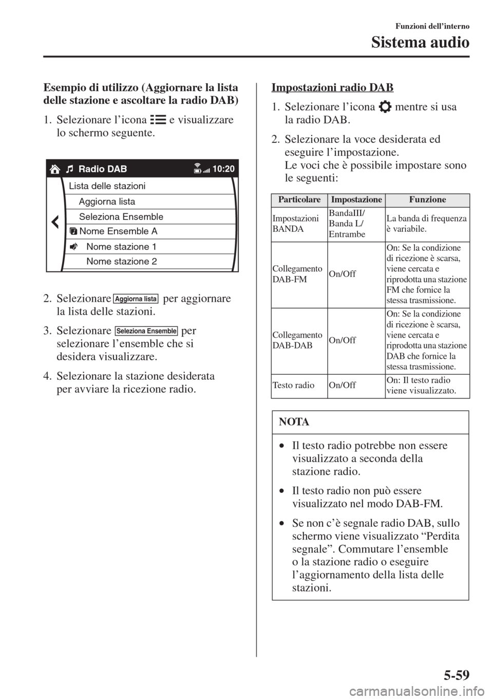 MAZDA MODEL 6 2015  Manuale del proprietario (in Italian)  5-59
Funzioni dell’interno
Sistema audio
Esempio di utilizzo (Aggiornare la lista 
delle stazione e ascoltare la radio DAB) 
1. Selezionare l’icona   e visualizzare 
lo schermo seguente.
2. Selezi