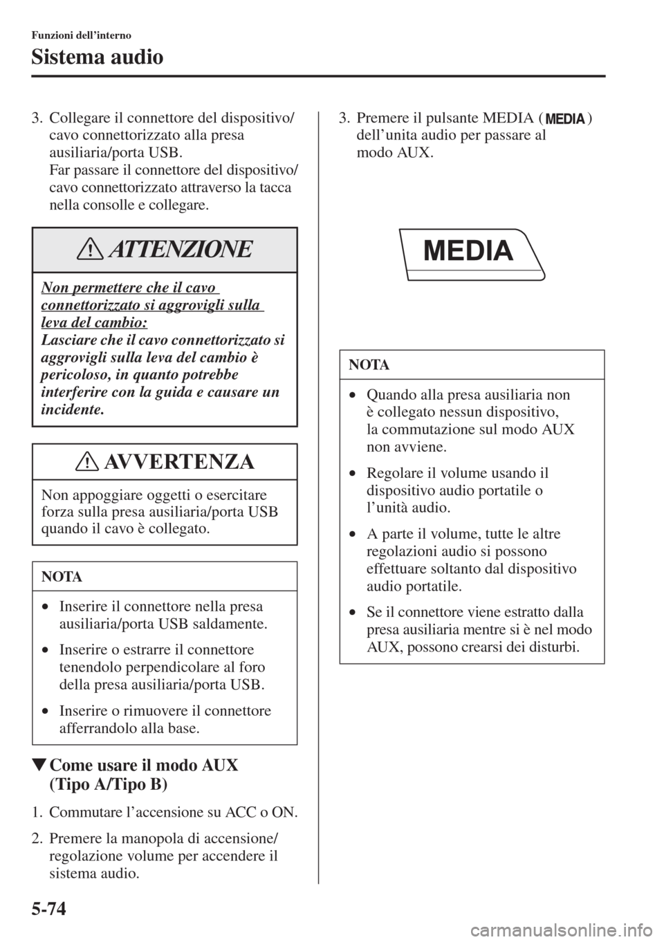 MAZDA MODEL 6 2015  Manuale del proprietario (in Italian)  5-74
Funzioni dell’interno
Sistema audio
3. Collegare il connettore del dispositivo/
cavo connettorizzato alla presa 
ausiliaria/porta USB. 
Far passare il connettore del dispositivo/
cavo connettor