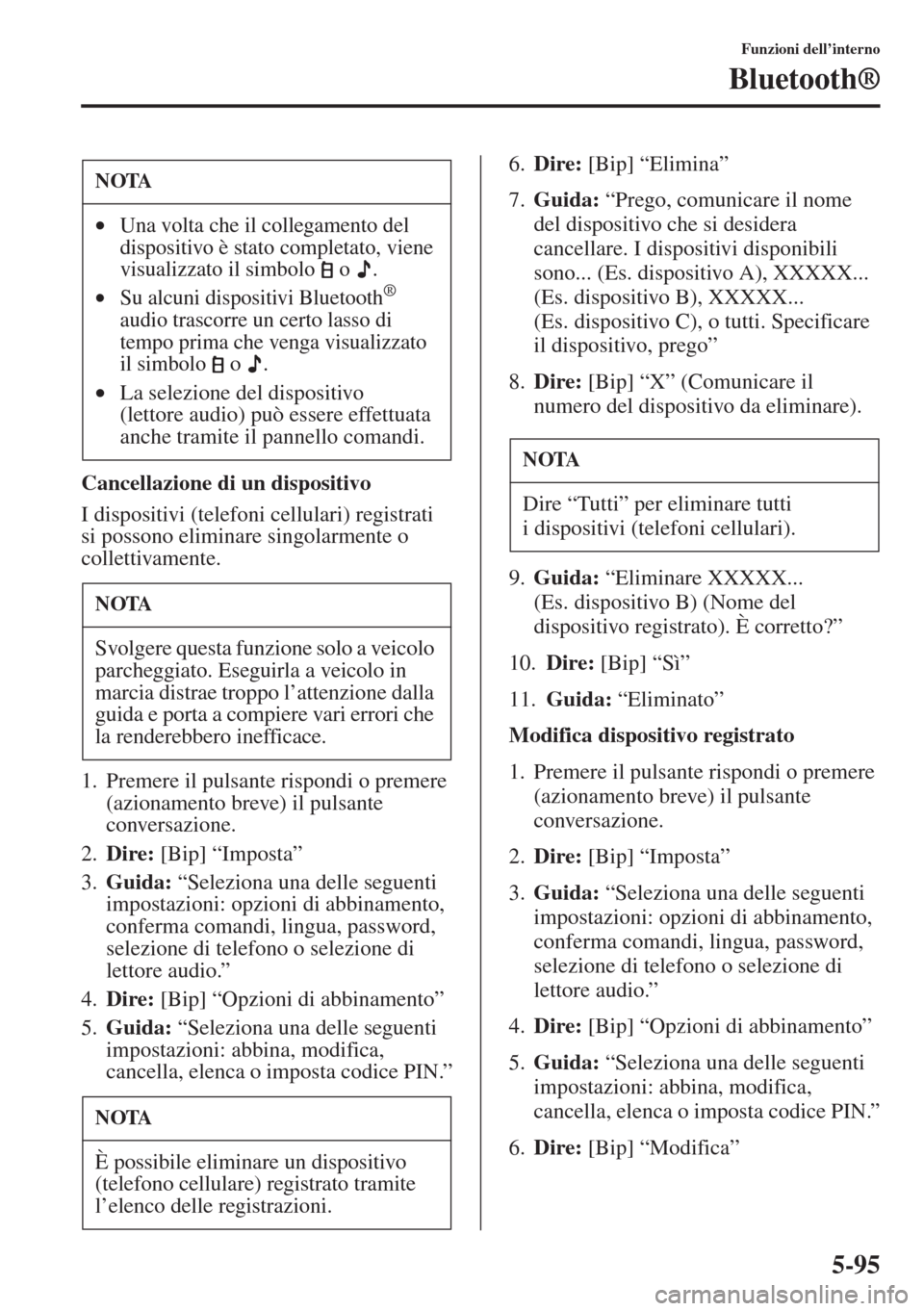 MAZDA MODEL 6 2015  Manuale del proprietario (in Italian)  5-95
Funzioni dell’interno
Bluetooth®
Cancellazione di un dispositivo
I dispositivi (telefoni cellulari) registrati 
si possono eliminare singolarmente o 
collettivamente.
1. Premere il pulsante ri