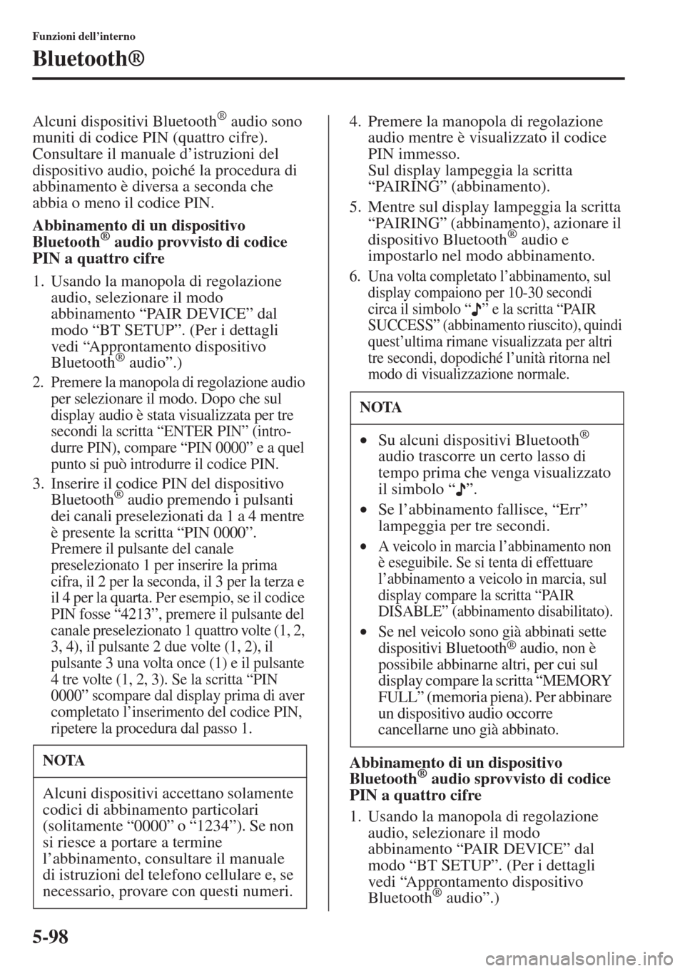 MAZDA MODEL 6 2015  Manuale del proprietario (in Italian)  5-98
Funzioni dell’interno
Bluetooth®
Alcuni dispositivi Bluetooth® audio sono 
muniti di codice PIN (quattro cifre). 
Consultare il manuale d’istruzioni del 
dispositivo audio, poiché la proce