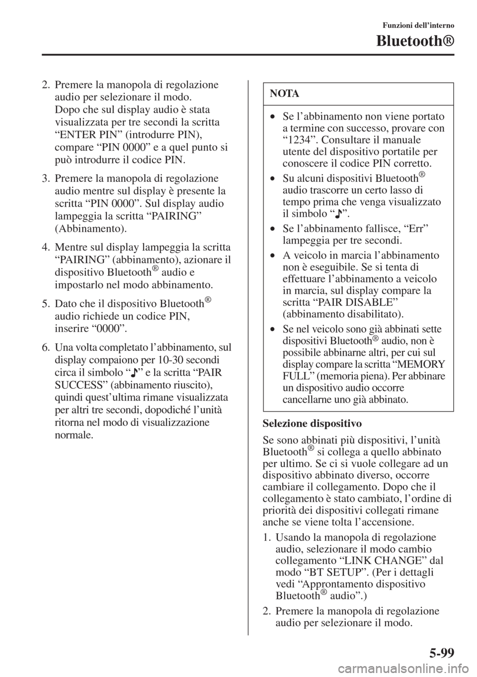 MAZDA MODEL 6 2015  Manuale del proprietario (in Italian)  5-99
Funzioni dell’interno
Bluetooth®
2. Premere la manopola di regolazione 
audio per selezionare il modo. 
Dopo che sul display audio è stata 
visualizzata per tre secondi la scritta 
“ENTER P