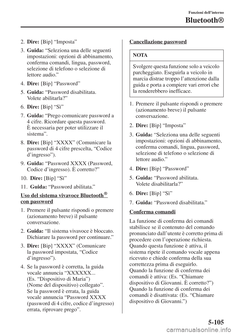 MAZDA MODEL 6 2015  Manuale del proprietario (in Italian)  5-105
Funzioni dell’interno
Bluetooth®
2.Dire: [Bip] “Imposta”
3.Guida: “Seleziona una delle seguenti 
impostazioni: opzioni di abbinamento, 
conferma comandi, lingua, password, 
selezione di
