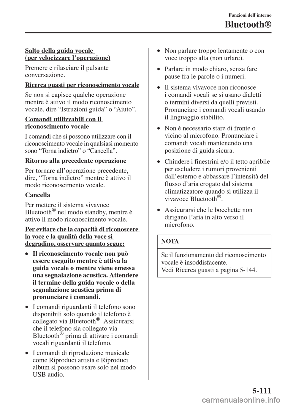 MAZDA MODEL 6 2015  Manuale del proprietario (in Italian)  5-111
Funzioni dell’interno
Bluetooth®
Salto della guida vocale 
(per velocizzare l’operazione)
Premere e rilasciare il pulsante 
conversazione.
Ricerca guasti per riconoscimento vocale
Se non si