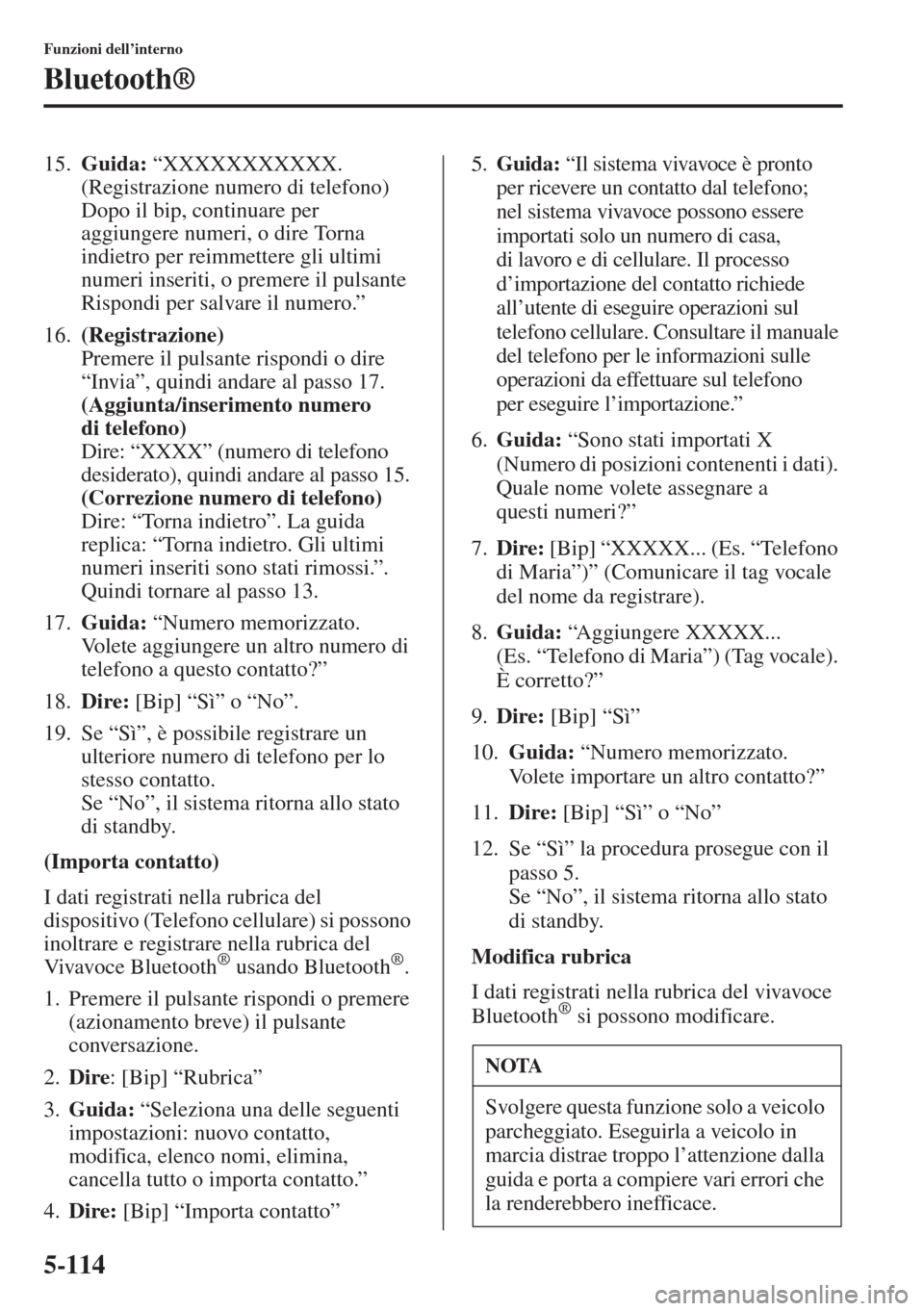 MAZDA MODEL 6 2015  Manuale del proprietario (in Italian)  5-114
Funzioni dell’interno
Bluetooth®
15.Guida: “XXXXXXXXXXX. 
(Registrazione numero di telefono) 
Dopo il bip, continuare per 
aggiungere numeri, o dire Torna 
indietro per reimmettere gli ulti