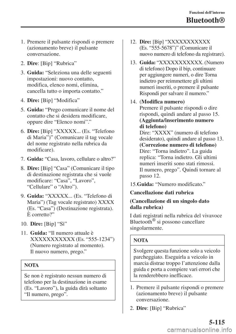 MAZDA MODEL 6 2015  Manuale del proprietario (in Italian)  5-115
Funzioni dell’interno
Bluetooth®
1. Premere il pulsante rispondi o premere 
(azionamento breve) il pulsante 
conversazione.
2.Dire: [Bip] “Rubrica”
3.Guida: “Seleziona una delle seguent
