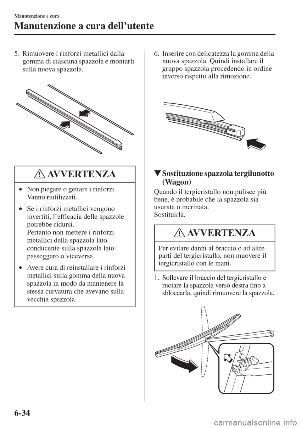 MAZDA MODEL 6 2015  Manuale del proprietario (in Italian)  6-34
Manutenzione e cura
Manutenzione a cura dell’utente
5. Rimuovere i rinforzi metallici dalla 
gomma di ciascuna spazzola e montarli 
sulla nuova spazzola.6. Inserire con delicatezza la gomma del