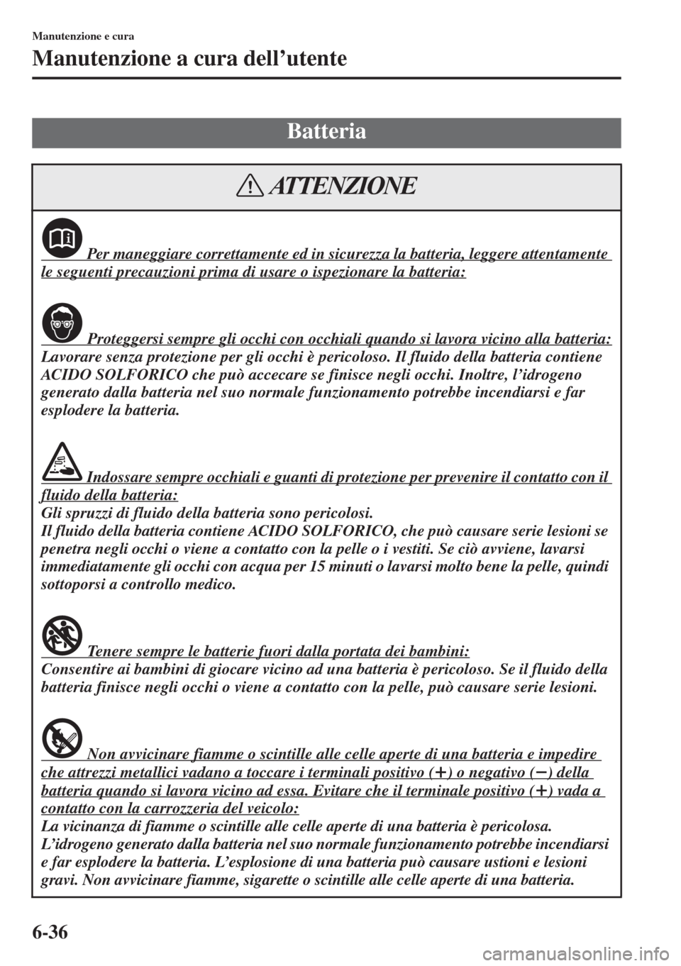 MAZDA MODEL 6 2015  Manuale del proprietario (in Italian)  6-36
Manutenzione e cura
Manutenzione a cura dell’utente
Batteria
 Per maneggiare correttamente ed in sicurezza la batteria, leggere attentamente 
le seguenti precauzioni prima di usare o ispezionar