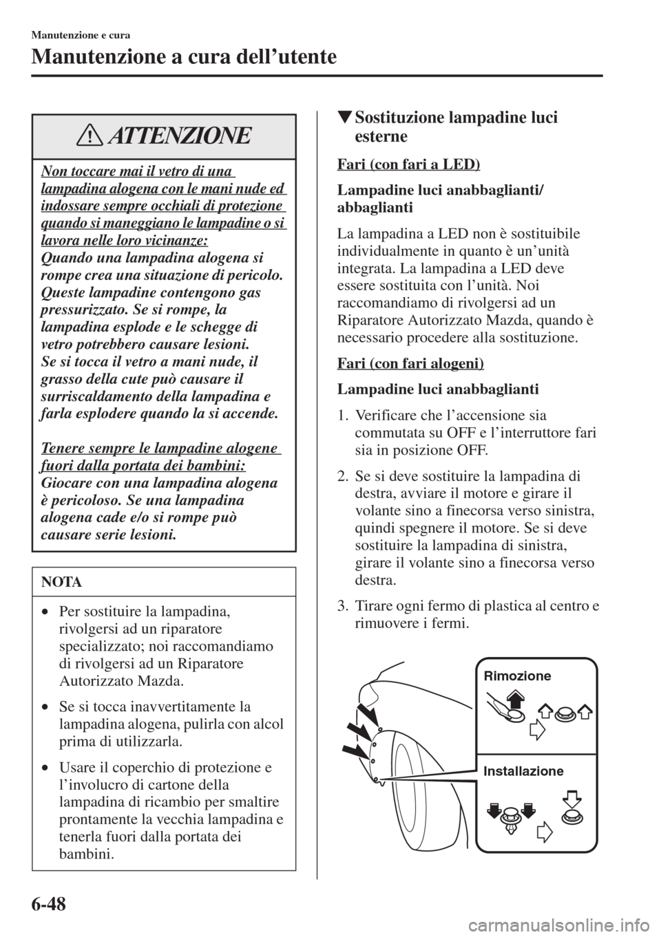 MAZDA MODEL 6 2015  Manuale del proprietario (in Italian)  6-48
Manutenzione e cura
Manutenzione a cura dell’utente
�WSostituzione lampadine luci 
esterne
Fari (con fari a LED)
Lampadine luci anabbaglianti/
abbaglianti
La lampadina a LED non è sostituibile