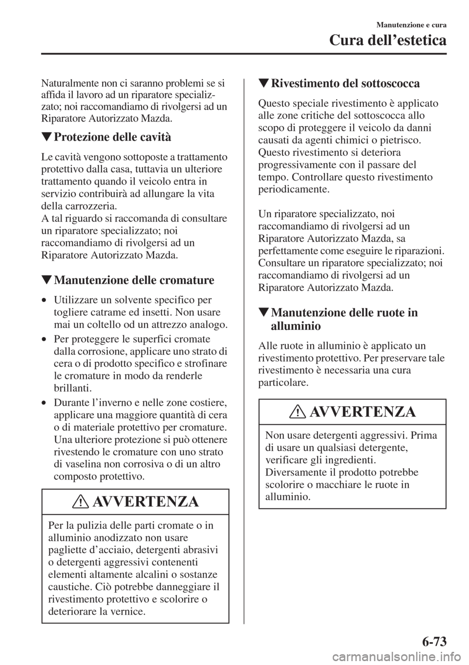 MAZDA MODEL 6 2015  Manuale del proprietario (in Italian)  6-73
Manutenzione e cura
Cura dell’estetica
Naturalmente non ci saranno problemi se si 
affida il lavoro ad un riparatore specializ-
zato; noi raccomandiamo di rivolgersi ad un 
Riparatore Autorizza
