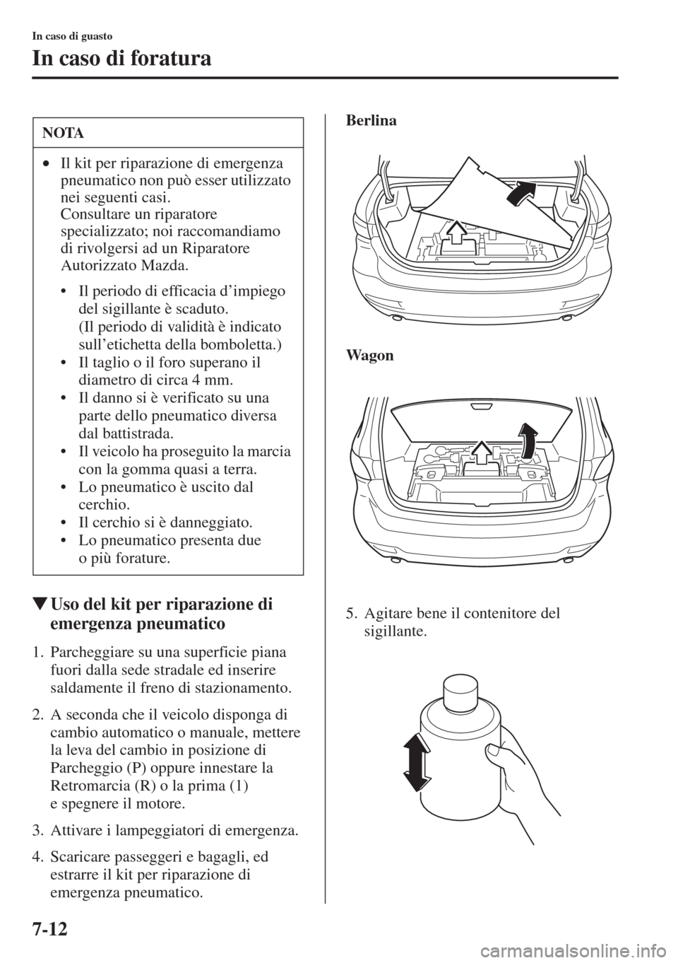MAZDA MODEL 6 2015  Manuale del proprietario (in Italian)  7-12
In caso di guasto
In caso di foratura
�WUso del kit per riparazione di 
emergenza pneumatico
1. Parcheggiare su una superficie piana 
fuori dalla sede stradale ed inserire 
saldamente il freno di