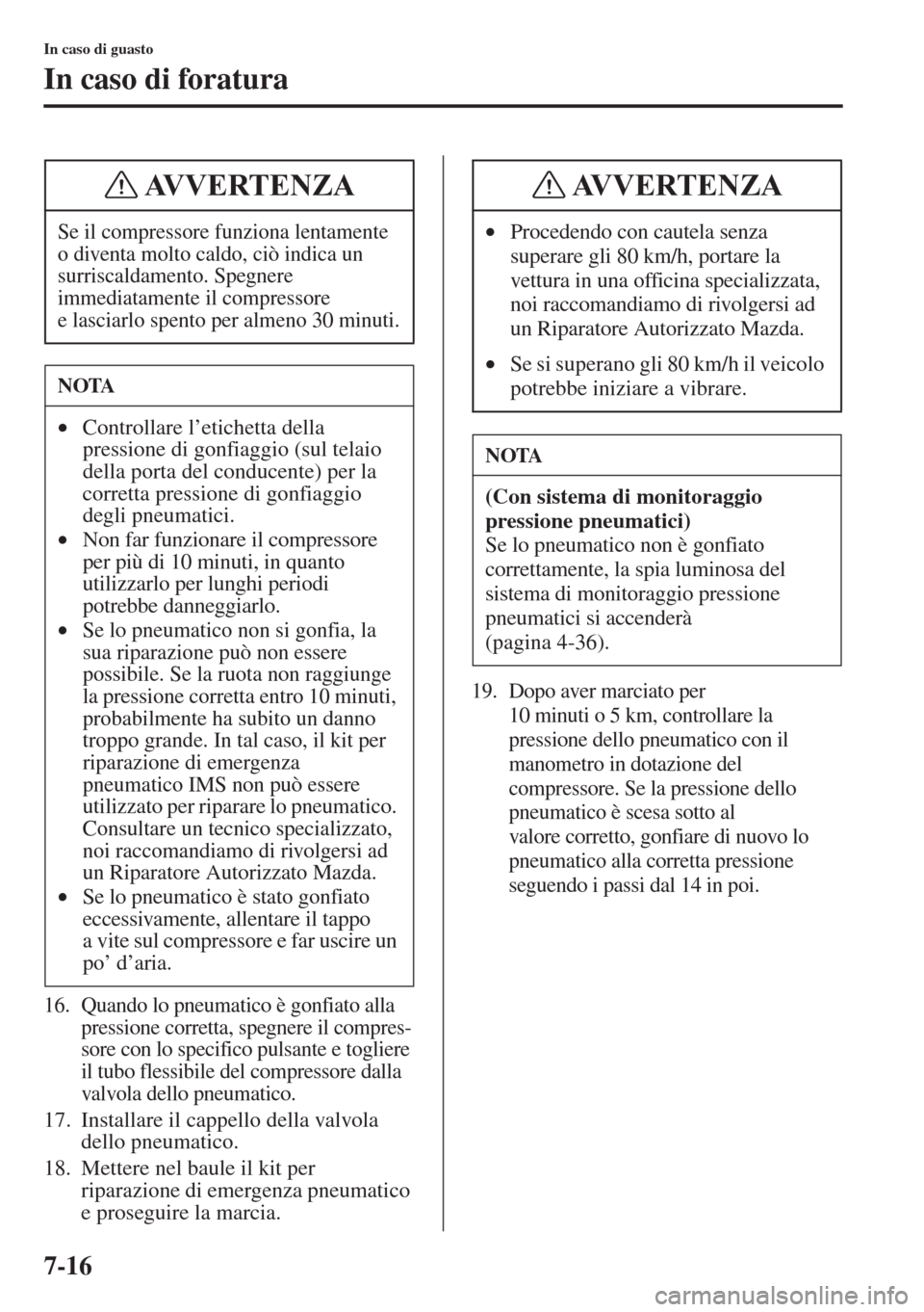MAZDA MODEL 6 2015  Manuale del proprietario (in Italian)  7-16
In caso di guasto
In caso di foratura
16. Quando lo pneumatico è gonfiato alla 
pressione corretta, spegnere il compres-
sore con lo specifico pulsante e togliere 
il tubo flessibile del compres