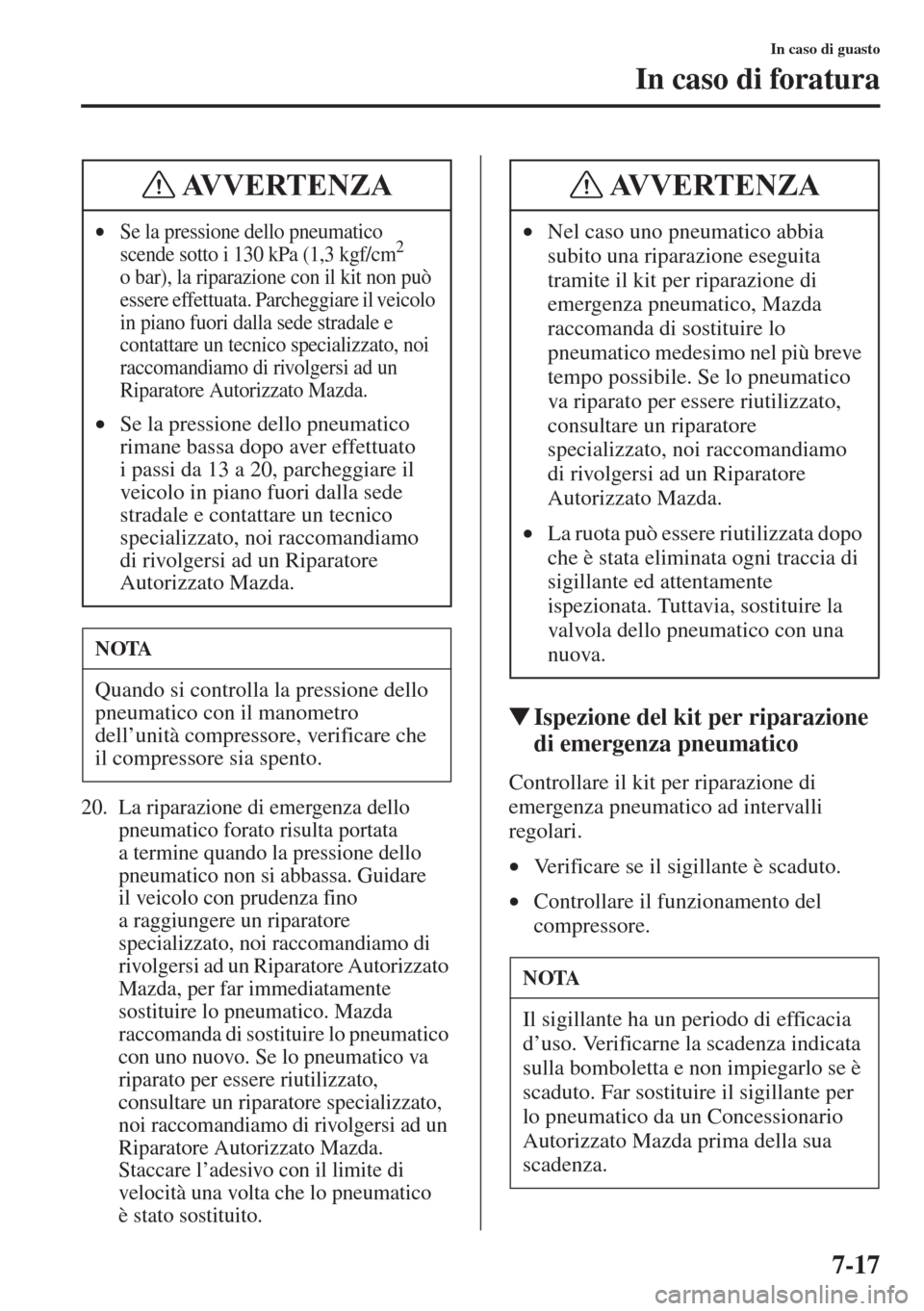 MAZDA MODEL 6 2015  Manuale del proprietario (in Italian)  7-17
In caso di guasto
In caso di foratura
20. La riparazione di emergenza dello 
pneumatico forato risulta portata 
a termine quando la pressione dello 
pneumatico non si abbassa. Guidare 
il veicolo