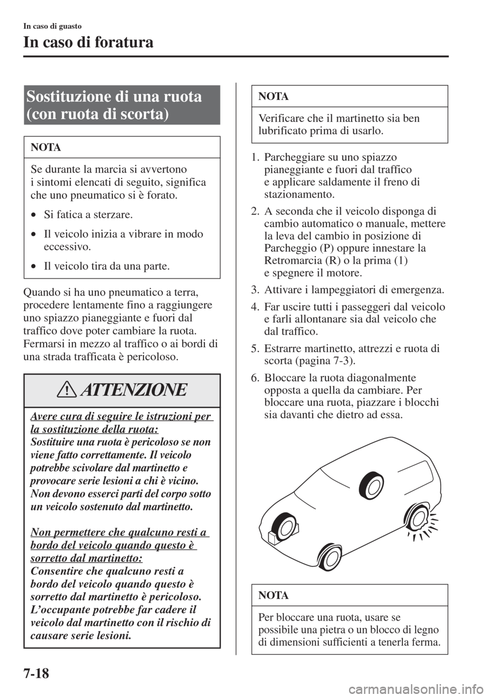 MAZDA MODEL 6 2015  Manuale del proprietario (in Italian)  7-18
In caso di guasto
In caso di foratura
Quando si ha uno pneumatico a terra, 
procedere lentamente fino a raggiungere 
uno spiazzo pianeggiante e fuori dal 
traffico dove poter cambiare la ruota.
F