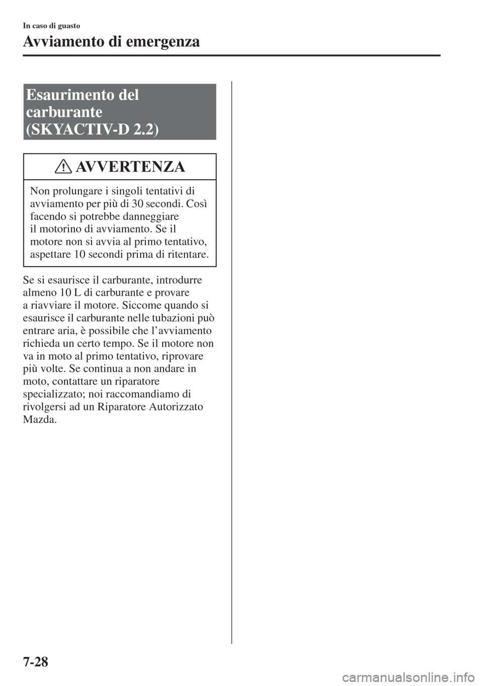 MAZDA MODEL 6 2015  Manuale del proprietario (in Italian)  7-28
In caso di guasto
Avviamento di emergenza
Se si esaurisce il carburante, introdurre 
almeno 10 L di carburante e provare 
a riavviare il motore. Siccome quando si 
esaurisce il carburante nelle t
